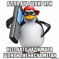 алло ака шоир хти неее хато кади мара шоири пиёниска меган