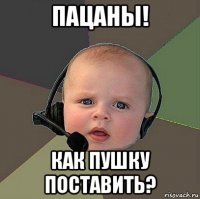 пацаны! как пушку поставить?