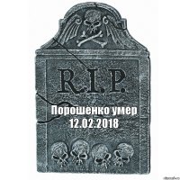Порошенко умер 12.02.2018