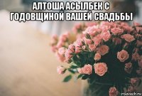 алтоша асылбек с годовщиной вашей свадьбы 