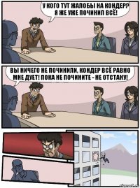 У кого тут жалобы на кондер? Я же уже починил всё! Вы ничего не починили, кондер всё равно мне дует! Пока не почините - не отстану!