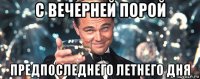 с вечерней порой предпоследнего летнего дня