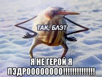  я не герой я пэдроооооооо!!!!!!!!!!!!!!