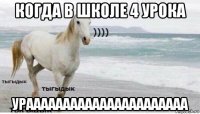 когда в школе 4 урока ураааааааааааааааааааааа