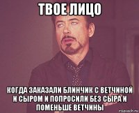 твое лицо когда заказали блинчик с ветчиной и сыром и попросили без сыра и поменьше ветчины