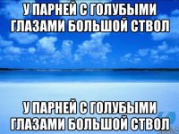 у парней с голубыми глазами большой ствол у парней с голубыми глазами большой ствол