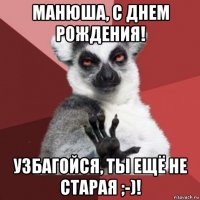 манюша, с днем рождения! узбагойся, ты ещё не старая ;-)!