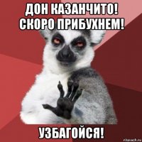 дон казанчито! скоро прибухнем! узбагойся!