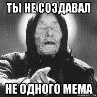 ты не создавал не одного мема