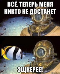 всё, теперь меня никто не достанет эщкерее!