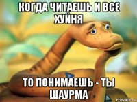 когда читаешь и все хуйня то понимаешь - ты шаурма