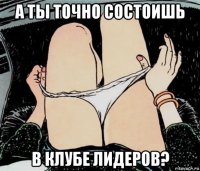 а ты точно состоишь в клубе лидеров?