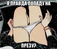 я правда попаду на презу?