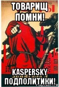 товарищ помни! kaspersky подполитики!