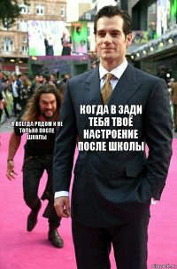 когда в зади тебя твоё настроение после школы я всегда рядом и не только после школы