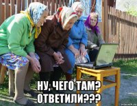  ну, чего там? ответили???