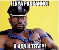 jenya paskannoj я иду к тебе!!!