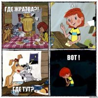 Где жратва?! Тут... Где тут? Вот !