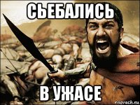 сьебались в ужасе