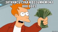 заткнись сука и возьми мои 1 000 000$ 