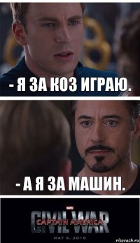 - Я за коз играю. - А я за машин.