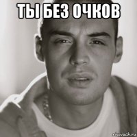 ты без очков 