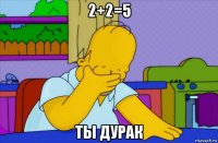 2+2=5 ты дурак