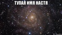 тупая имя настя 