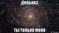 дильназ ты только мояя