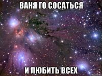 ваня го сосаться и любить всех