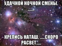 удачной ночной смены. ....... крепись наташ. .....скоро расвет.....