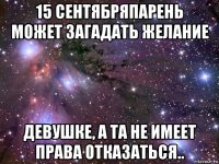 15 сентябряпарень может загадать желание девушке, а та не имеет права отказаться..