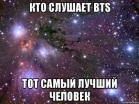 кто слушает bts тот самый лучший человек