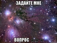 задайте мне вопрос ☺☺☺