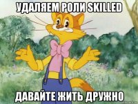 удаляем роли skilled давайте жить дружно