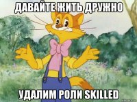 давайте жить дружно удалим роли skilled