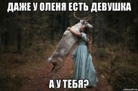 даже у оленя есть девушка а у тебя?