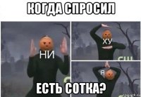 когда спросил есть сотка?