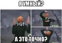 я умный? а это точно?