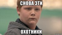 снова эти охотники