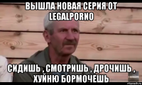 вышла новая серия от legalporno сидишь , смотришь , дрочишь , хуйню бормочешь