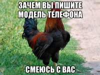 зачем вы пишите модель телефона смеюсь с вас