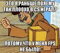 это я раньше пояему так плоохо в cs играл? потому что у меня fps не было!