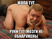 жопа тут руки тут, мозги не обнаружены