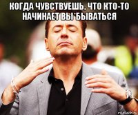 когда чувствуешь, что кто-то начинает вы*бываться 