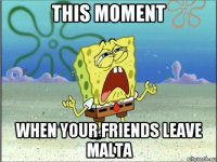 this moment when your friends leave malta