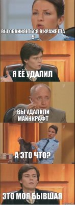 вы обвиняеться в краже гта 5 я её удалил вы удалили майнкрафт а это что? это моя бывшая