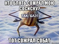 кто блять сожрал мою сосиску? тот сожрал собат