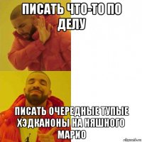 писать что-то по делу писать очередные тупые хэдканоны на няшного марио