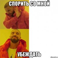 спорить со мной убеждать